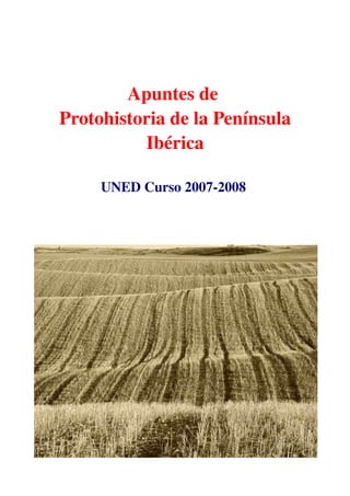 Apuntes de 
Protohistoria de la Península 
Ibérica
UNED Curso 2007­2008 
 