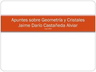 Apuntes sobre Geometría y Cristales Jaime Darío Castañeda Alviar mayo 2009 
