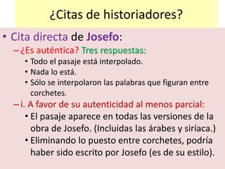 ¿Citas de historiadores?
• Cita directa de Josefo:
–¿Es auténtica? Tres respuestas:
• Todo el pasaje está interpolado.
• N...
