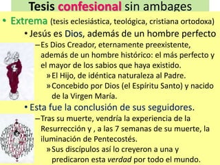 Tesis confesional sin ambages
• Extrema (tesis eclesiástica, teológica, cristiana ortodoxa)
• Jesús es Dios, además de un ...