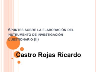 Apuntes sobre la elaboración del instrumento de investigaciónCuestionario(II)  Castro Rojas Ricardo 