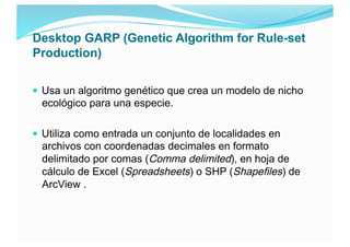 Desktop GARP (Genetic Algorithm for Rule-set
Production)
 Usa un algoritmo genético que crea un modelo de nicho
ecológico...