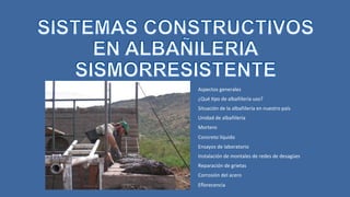 Aspectos generales
¿Qué 2po de albañilería uso?
Situación de la albañilería en nuestro país
Unidad de albañilería
Mortero
Concreto líquido
Ensayos de laboratorio
Instalación de montales de redes de desagües
Reparación de grietas
Corrosión del acero
Eﬂorecencia
 