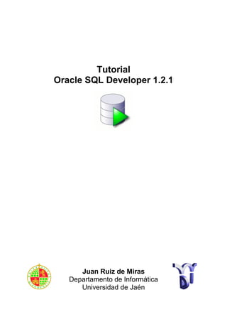 Tutorial
Oracle SQL Developer 1.2.1




      Juan Ruiz de Miras
   Departamento de Informática
      Universidad de Jaén
 