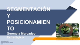 SEGMENTACIÓN
Y
POSICIONAMIEN
TO
Gerencia Mercadeo
Estratégico
Apuntes tema 4
Profesora Arcelia Ortega
2023
 