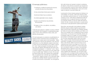 El mensaje publicitario:
1) transforma y modifica los patrones de consumo
y el estilo de vida de los consumidores.
2) crea y recrea falsas historias para convencer.
3) estimula el deseo hacia un producto.
4) contiene agresividad, humor, simpatía...
5) apela a los sentimientos más profundos
del consumidor.
6) integra un ritmo, una cadencia, una estética,
unos valores...
Y todo ello para asegurar su objetivo: la venta y el benefi-
cio económico. Para conseguirlo, la publicidad persuade,
seduce, fascina. Busca diferentes modos sutiles, pero
efectivos, de persuasión.
El fin de la persuasión es convencer y la publicidad de un
producto intenta convencernos de su necesidad, de su
calidad, de ser la mejor opción entre las posibles... Redac-
ción publicitaria. Técnicas para aprender a crear anuncios
publicitarios, es un libro dedicado a explicar cómo hacer
un buen anuncio de publicidad; en él, se define “persua-
dir” como “lograr que alguien crea algo que nos inte-
resa; hacer que alguien haga algo para que actúe como
consideramos apropiado”; y “convencer” como “reducir
o someter a alguien a que conozca una cosa; probar algo,
sin que se pueda negar” (Beltrán y Cruces ). No nos que-
da ninguna duda, pues, de la intención de la publicidad.
Pero, no queremos dar a entender que la publicidad es
“moralmente” negativa, porque su fin es persuadir. Nada
más lejos de la realidad. Nuestro supuesto inicial es que
no existe comunicación sin persuasión. Las contingencias
de la vida humana casi siempre se reducen a problemas
de relación y trato personal, situaciones que requieren de
la acción persuasiva, ya que los otros caminos implicarían
el cercenamiento de la libertad ajena, como son las ame-
nazas, la coerción, el uso de la fuerza, etc.
La persuasión se hace necesaria porque los individuos, las
comunidades, las naciones, suelen tener distintos intere-
ses, costumbres, puntos de vista, etc. Con ella intentamos
convencer al otro. Cada relación interpersonal puede ser
considerada como un juego de fuerzas en el que cada
uno pretende someter a la otra por medio del embauca-
miento. Por ello, no existe comunicación, no existe acción
humana que no esté plenamente cubierta de persuasión.
Ahora bien, para persuadir al otro podemos emplear
diferentes argucias, desde la legítima argumentación
lógico-racional hasta la distorsión de la realidad, pasando
por todos los recursos retóricos habidos y por haber. La re-
tórica se ha revelado como un dispositivo de gran eficacia
comunicativa, a la vez que se ha convertido, primero con
el lenguaje y luego con la imagen, en la vía privilegiada
para producir los efenecesarios que desmontan los discur-
sos y los hace imprevisibles, bellos y llenos de sentido.
Pero, ¿cuál es el mejor mecanismo para persuadir en
publicidad? Ha llegado la hora de formular la tesis que da
título a este artículo: desde mi punto de vista, las con-
notaciones que encierra una imagen son la forma más
efectiva de persuasión publicitaria. La fuerza persuasiva
de la connotación reside en su sutileza. Una publicidad
demasiado directa y agresiva lo único que consigue es
el rechazo del espectador; en cambio, la publicidad que
utiliza imágenes bien elaboradas, con una fuerte carga
connotativa, y con un eslogan sencillo, puede pasar inad-
vertida para el distraído espectador; pero el mensaje se irá
anclando en su subconsciente y el mensaje se reforzará.
 
