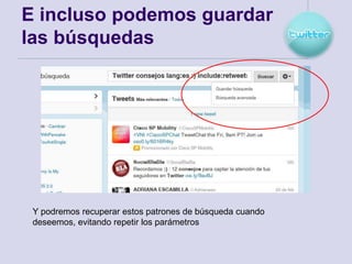 E incluso podemos guardar
las búsquedas




 Y podremos recuperar estos patrones de búsqueda cuando
 deseemos, evitando repetir los parámetros
 