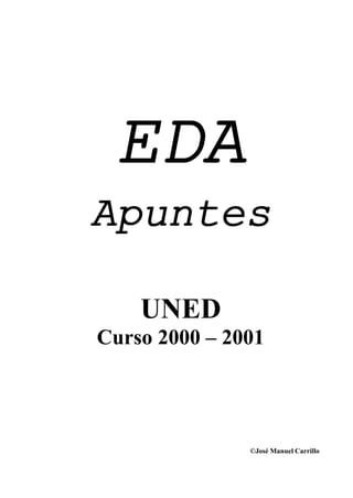 EDA
Apuntes

    UNED
Curso 2000 – 2001




               ©José Manuel Carrillo
 