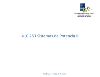 Profesor: Felipe A. Núñez
Profesor: Felipe A. Núñez
410 253 Sistemas de Potencia II
 