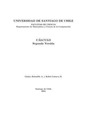 UNIVERSIDAD DE SANTIAGO DE CHILE
FACULTAD DE CIENCIA
Departamento de Matem´atica y Ciencia de la Computaci´on
C´ALCULO
Segunda Versi´on
Gladys Bobadilla A. y Rafael Labarca B.
Santiago de Chile
2004
 