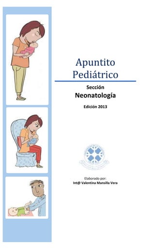 Apuntito
Pediátrico
Sección
Neonatología
Edición 2013
Elaborado por:
Int@ Valentina Mansilla Vera
 