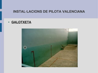 INSTAL·LACIONS DE PILOTA VALENCIANA

●   GALOTXETA
 