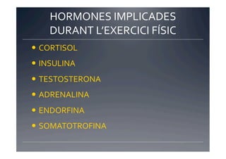 HORMONES	
  IMPLICADES	
  
     DURANT	
  L’EXERCICI	
  FÍSIC	
  
  CORTISOL	
  
  INSULINA	
  
  TESTOSTERONA	
  
  ADRENALINA	
  
  ENDORFINA	
  
  SOMATOTROFINA	
  
 