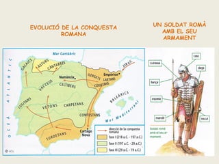 EVOLUCIÓ DE LA CONQUESTA
ROMANA

UN SOLDAT ROMÀ
AMB EL SEU
ARMAMENT

 