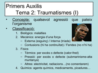 Primers Auxilis Tema 2: Traumatismes (I) <ul><li>Concepte:  qualsevol agressió que pateix l’organisme </li></ul><ul><li>Cl...