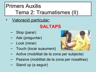 Primers Auxilis Tema 2: Traumatismes (II) <ul><li>Valoració particular: </li></ul><ul><ul><li>SALTAPS </li></ul></ul><ul><...