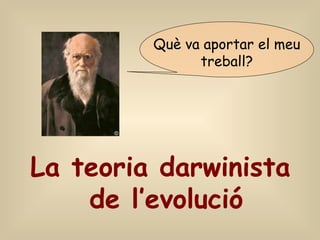 Què va aportar el meu
treball?
La teoria darwinista
de l’evolució
 