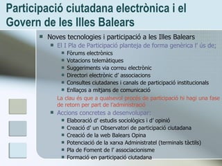 Participaci ó ciutadana electrònica i el Govern de les Illes Balears <ul><li>Noves tecnologies i participació a les Illes ...