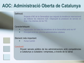 AOC: Administració Oberta de Catalunya <ul><li>Definició </li></ul><ul><ul><li>Projecte d’AE de la Generalitat que segueix...