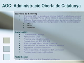 AOC: Administració Oberta de Catalunya <ul><li>Estratègia de marketing </li></ul><ul><ul><li>El projecte AOC i el seu elem...