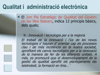 Qualitat i  administració electrònica <ul><li>El  2on Pla Estrat ègic de Qualitat del Govern de les Illes Balears , indica...