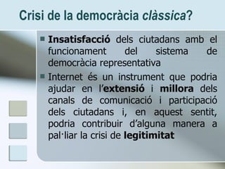 Crisi de la democràcia  clàssica ? <ul><li>Insatisfacció  dels ciutadans amb el funcionament del sistema de democràcia rep...