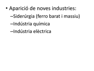 • Aparició de noves industries:
–Siderúrgia (ferro barat i massiu)
–Indústria química
–Indústria elèctrica

 