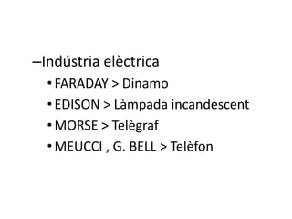 –Indústria elèctrica
• FARADAY > Dinamo
• EDISON > Làmpada incandescent
• MORSE > Telègraf
• MEUCCI , G. BELL > Telèfon

 