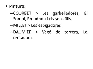 • Pintura:
–COURBET > Les garbelladores, El
Somni, Proudhon i els seus fills
–MILLET > Les espigadores
–DAUMIER > Vagó de tercera, La
rentadora

 