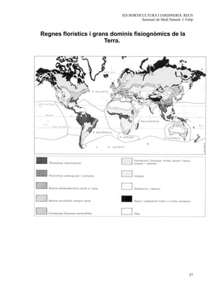 IES HORTICULTURA I JARDINERIA. REUS
                                       Seminari de Medi Natural. J. Felip



Regnes florístics i grans dominis fisiognòmics de la
                        Terra.




                                                                      27
 