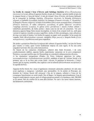 IES HORTICULTURA I JARDINERIA. REUS
                                                               Seminari de Medi Natural. J. Felip

La brolla de romaní i bruc d´hivern amb bufalaga tinctòria (Erico-Thymelaeetum
tinctoriae) és la més difosa d´aquestes brolles al país de l´alzinar i penetra també al país de
la màquia litoral, a l´àrea de Garraf. A més de romaní i bruc d´hivern, són hostes habituals
de la comunitat la bufalaga tinctòria, (Thymelaea tinctoria), la foixarda (Globularia
alypum), el barballó (Lavandula latifolia), les fumanes (Fumana ericoides, F. thymifolia),
la farigola (Thymus vulgaris), la botja d´escombres (Dorycnium pentaphyllum), el llentiscle
(Pistacia lentiscus), el càdec (Juniperus oxycedrus), el garric (Quercus coccifera),
l´argelaga (Genista scorpius), la gatosa (Ulex parviflorus) i encara d´altres arbusts i
subarbusts perennifolis, de fulles petites i dures com les de tots els esmentats. Tal com
denuncia aquesta llarga llista encara incompleta, es tracta d´un conjunt molt ric, amb gran
varietat d´espècies reunides en poca superficie, moltes d´elles aromàtiques, totes arbustives
de mig a un metre d´alçària. Les herbes hi juguen un paper molt secundari: hi ha només de
vegades llistó (Brachypodium retusum), sanadella (Stipa juncea) o farigola borda (Coris
monspeliensis), i recobreixen molt poca superfície.

De tardor a primavera floreixen la majoria dels arbusts d´aquesta brolla, i no pas de forma
poc vistent; a l´estiu, quan l´eixut mediterrani imposa els seus rigors, hi ha una certa
caiguda d´activitat, fins una certa marcescència.
En funció de les variacions climàtiques, sobretot dels freds hivernals, i de certs
condicionaments edàfics, aquesta brolla experimenta variacions en la seva composició
florística, cosa que justifica que els fitocenòlegs en considerin subassociacions diverses.
A les muntanyes tarragonines (Prades, els Ports, Llaberia) apareixen les subas.
arctostaphyletosum i helianthemetosum marifolii, ambdues al país de l´alzinar litoral; a la
primera, que es fa en llocs més aviats freds i elevats, hi penetren la boixerola i l´eriçó,
mentre que la segona, termòfila, duu espècies com la tufarola (Helianthemum marifolium) o
la sajolida de bosc.

Aquesta brolla litoral, bo i ésser d´apetències clarament calcícoles, prefereix els sòls més
aviat argilosos o margosos i profunds, poc permeables. Es fa només al Principat, als
dominis de l´alzinar litoral, del carrascar i fins de la màquia, sobretot a l´àrea de les
comarques barcelonines en sentit ampli, fins al Bages i la Segarra aproximadament. Cap al
migjorn català apareix encara, però es refugia progressivament a la muntanya, dels 300-400
m en amunt, fins als confins de la zona dels alzinars. No surt a les terres massa interiors,
decididament continentals.




                                                                                              48
 