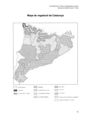 IES HORTICULTURA I JARDINERIA. REUS
                            Seminari de Medi Natural. J. Felip




Mapa de vegetació de Catalunya




                                                           85
 