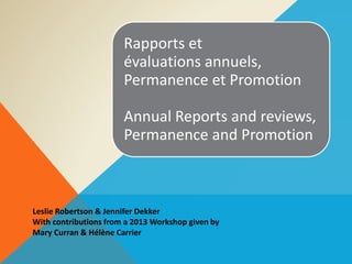 Rapports et
évaluations annuels,
Permanence et Promotion
Annual Reports and reviews,
Permanence and Promotion
Leslie Robertson & Jennifer Dekker
With contributions from a 2013 Workshop given by
Mary Curran & Hélène Carrier
 