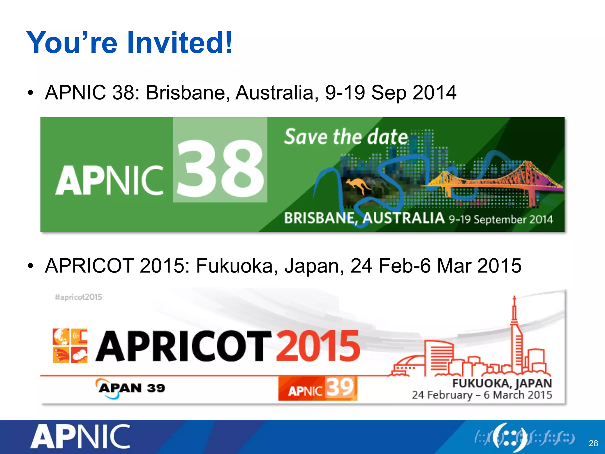 You’re Invited!
•  APNIC 38: Brisbane, Australia, 9-19 Sep 2014
•  APRICOT 2015: Fukuoka, Japan, 24 Feb-6 Mar 2015
28
 