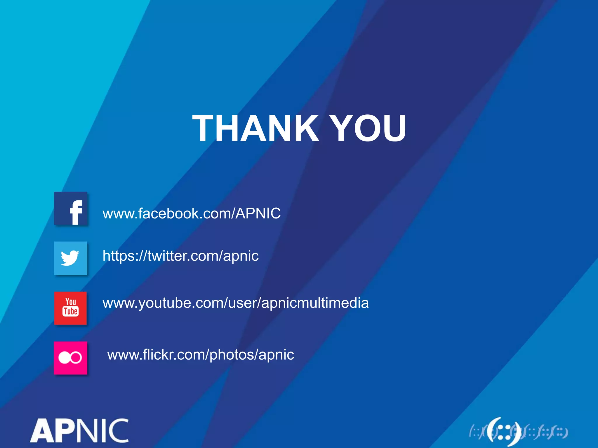 THANK YOU
www.facebook.com/APNIC
https://twitter.com/apnic
www.youtube.com/user/apnicmultimedia
www.flickr.com/photos/apnic
 