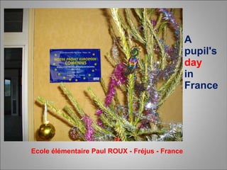 A pupil's  day  in France Ecole élémentaire Paul ROUX - Fréjus - France 