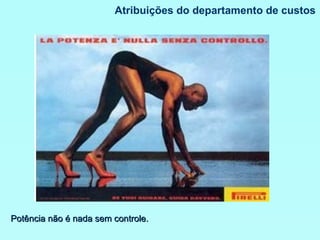 Atribuições do departamento de custos Potência não é nada sem controle. 