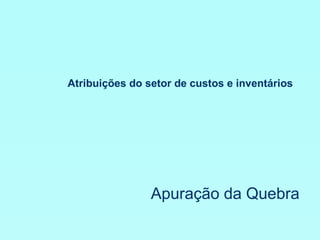 Atribuições do setor de custos e inventários Apuração da Quebra 