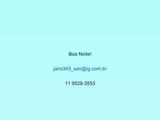 Boa Noite! [email_address] 11 9528-3553 