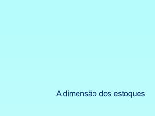 A dimensão dos estoques 