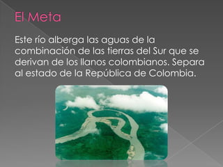 Este río alberga las aguas de la
combinación de las tierras del Sur que se
derivan de los llanos colombianos. Separa
al estado de la República de Colombia.