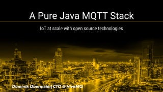 A Pure Java MQTT Stack
IoT at scale with open source technologies
Dominik Obermaier| CTO @ HiveMQ
 