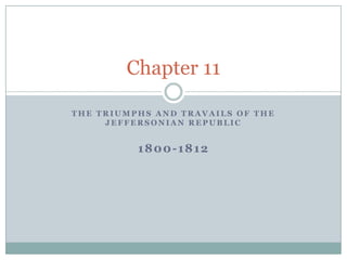 The Triumphs and Travails of the Jeffersonian Republic 1800-1812 Chapter 11 