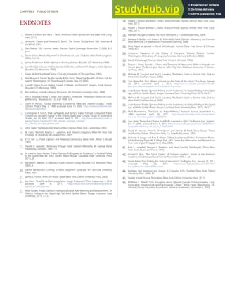 1.
2.
3.
4.
5.
6.
7.
8.
9.
10.
11.
12.
13.
14.
15.
16.
17.
18.
19.
20.
21.
22.
23.
24.
25.
26.
27.
28.
29.
30.
31.
32.
33.
34.
35.
36.
37.
38.
39.
40.
41.
42.
43.
44.
45.
46.
ENDNOTES
Robert S. Erikson and Kent L. Tedin, American Public Opinion, 8th ed. (New York: Long-
man, 2011).
James W. Ceaser and Andrew E. Busch, The Perfect Tie (Lanham, MD: Rowman &
Littleﬁeld, 2001).
Dan Rather, CBS Evening News, Election Night Coverage, November 7, 2000, 8:15
p.m.
Diana Owen, “Media Mayhem,” in Overtime!, ed. Larry J. Sabato (New York: Longman,
2002), 123–56.
James A. Stimson, Public Opinion in America, 2nd ed. (Boulder, CO: Westview, 1999).
Carroll J. Glynn, Susan Herbst, Garrett J. O’Keefe, and Robert Y. Shapiro, Public Opinion
(Boulder, CO: Westview, 1999).
Susan Herbst, Numbered Voices (Chicago: University of Chicago Press, 1993).
Pew Research Center for the People & the Press, “More See Beneﬁts of Stem Cell Re-
search” (Washington, DC: Pew Research Center, May 23, 2005).
Carroll J. Glynn, Susan Herbst, Garrett J. O’Keefe, and Robert Y. Shapiro, Public Opinion
(Boulder, CO: Westview, 1999).
Ken Kollman, Outside Lobbying (Princeton, NJ: Princeton University Press, 1999).
Jon A. Krosnick, Penny S. Visser, and Allyson L. Holbrook, “American Opinion on Glob-
al Warming,” Resources no. 133 (Fall 1998): 5–9.
Glynn R. Wilson, “Global Warming: Competing Ideas and Interest Groups,” Public
Opinion Project, May 2, 1998, accessed June 19, 2005, http://www.southerner.net/
fast/pocompet.html.
Christopher R. Borick, Erick Lachapelle, and Barry G. Rabe, “Climate Compared: Public
Opinion on Climate Change in the United States and Canada,” Issues in Governance
Studies, no. 39, April 2011, accessed April 11, 2011, http://www.brookings.edu/~/
media/Files/rc/papers/2011/04_climate_change_opinion/
04_climate_change_opinion.pdf.
John Zaller, The Nature and Origins of Mass Opinion (New York: Cambridge, 1992).
W. Lance Bennett, Regina C. Lawrence, and Steven Livingston, When the Press Fails
(Chicago, IL: University of Chicago Press, 2007).
V. O. Key Jr., Public Opinion and American Democracy (New York: Alfred A. Knopf,
1961).
Harold D. Lasswell, Democracy through Public Opinion (Menasha, WI: George Banta
Publishing Company, 1941), 15.
As cited in Scott Keeter, “Public Opinion Polling and Its Problems,” in Political Polling
in the Digital Age, ed. Kirby Goidel (Baton Rouge: Louisiana State University Press,
2011), 28.
Kenneth F. Warren, In Defense of Public Opinion Polling (Boulder, CO: Westview Press,
2004), 6.
Daniel Yankelovich, Coming to Public Judgment (Syracuse, NY: Syracuse University
Press, 1991).
James S. Fishkin, When the People Speak (New York: Oxford University Press, 2009).
Joe Klein, “How Can a Democracy Solve Tough Problems?,” Time, September 2, 2010,
accessed June 6, 2011, http://www.time.com/time/politics/article/
0,8599,2015481,00.html.
Kirby Goidel, “Public Opinion Polling in a Digital Age: Meaning and Measurement,” in
Political Polling in the Digital Age, ed. Kirby Goidel (Baton Rouge: Louisiana State
University, 2011), 11–27.
Robert S. Erikson and Kent L. Tedin, American Public Opinion, 8th ed. (New York: Long-
man, 2011).
Robert S. Erikson and Ken L. Tedin, American Public Opinion, 8th ed. (New York: Long-
man, 2011).
Kathleen Morgan Drowne, The 1920s (Westport, CT: Greenwood Press, 2004).
Barbara A. Bardes and Robert W. Oldendick, Public Opinion: Measuring the American
Mind (Belmont, CA: Wadsworth/Thompson Learning, 2006).
Elmo Roper as quoted in David McCullough, Truman (New York: Simon & Schuster,
1992), 657.
American Treasures of the Library of Congress, “Dewey Defeats Truman”
(Washington, DC: Library of Congress, American Memory Collection, 2003).
David McCullough, Truman (New York: Simon & Schuster, 1992).
Duane F. Alwin, Ronald L. Cohen, and Theodore M. Newcomb, Political Attitudes over
the Life Span: The Bennington Women after Fifty Years (Madison: University of Wiscon-
sin Press, 1991).
Michael W. Traugott and Paul J. Lavrakas, The Voter’s Guide to Election Polls, 2nd ed.
(New York: Chatham House, 2000).
“Fox News Poll: Give Obama a Grade on the State of the Union,” Fox News, January
26, 2011, accessed April 5, 2011, http://foxnewsinsider.com/2011/01/26/
poll-give-obama-a-grade-on-the-state-of-the-union.
Scott Keeter, “Public Opinion Polling and Its Problems,” in Political Polling in the Digital
Age, ed. Kirby Goidel (Baton Rouge: Louisiana State University Press, 2011), 28–53.
Michael W. Traugott and Paul J. Lavrakas, The Voter’s Guide to Election Polls, 2nd ed.
(New York: Chatham House, 2000).
Scott Keeter, “Public Opinion Polling and Its Problems,” in Political Polling in the Digital
Age, ed. Kirby Goidel (Baton Rouge: Louisiana State University Press, 2011), 28–53.
Mark Blumenthal, “The Case for Robo-Pollsters,” National Journal, September 14,
2009, accessed April 10, 2011, http://www.nationaljournal.com/njonline/
the-case-for-robo-pollsters-20090914.
Sam Stein, “Nasty Anti-Obama Push Poll Launched in Ohio,” Huﬃngton Post, Septem-
ber 11, 2008, accessed June 6, 2011, http://www.huﬃngtonpost.com/2008/09/11/
nasty-anti-obama-push-pol_n_125607.html.
David W. Stewart, Prem N. Shamdasani, and Dennis W. Rook, Focus Groups: Theory
and Practice, 2nd ed. (Thousand Oaks, CA: Sage Publications, 2007).
Nicholas V. Longo and Ross P. Meyer, College Students and Politics: A Literature Review,
Circle Working Paper 46 (College Park, MD: Center for Information and Research on
Civic Learning and Engagement, May, 2006).
Paul F. Lazarsfeld, Bernard R. Berelson, and Hazel Gaudet, The People’s Choice (New
York: Duell, Sloan, and Pierce, 1944).
Ronald S. Burt, “The Social Capital of Opinion Leaders,” Annals of the American
Academy of Political and Social Science, November 1999, 1–22.
David Baker, “Live-Polling the State of the Union,” Huﬃngton Post, January 25, 2011,
accessed May 20, 2011, http://www.ﬁghtsforjobs.com/2011/01/
live-polling-the-state-of-the-union.
Kathleen Hall Jamieson and Joseph N. Cappella, Echo Chamber (New York: Oxford
University Press, 2008), 87.
Natalie Jomini Stroud, Niche News (New York: Oxford University Press, 2011).
Matthew C. Nisbet, “Civic Education about Climate Change: Opinion-Leaders, Com-
munication Infrastructure, and Participatory Culture,” White Paper (Washington, DC:
Climate Change Education Roundtable, National Academies, December 6, 2010).
CHAPTER 5 PUBLIC OPINION 119
 