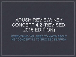 APUSH REVIEW: KEY
CONCEPT 4.2 (REVISED,
2015 EDITION)
EVERYTHING YOU NEED TO KNOW ABOUT
KEY CONCEPT 4.2 TO SUCCEED IN APUSH
 