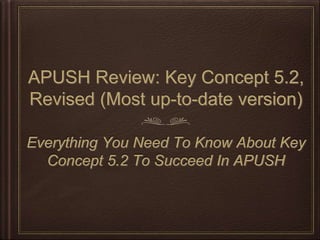 APUSH Review: Key Concept 5.2,
Revised (Most up-to-date version)
Everything You Need To Know About Key
Concept 5.2 To Succeed In APUSH
 