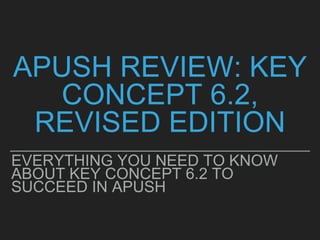APUSH REVIEW: KEY
CONCEPT 6.2,
REVISED EDITION
EVERYTHING YOU NEED TO KNOW
ABOUT KEY CONCEPT 6.2 TO
SUCCEED IN APUSH
 