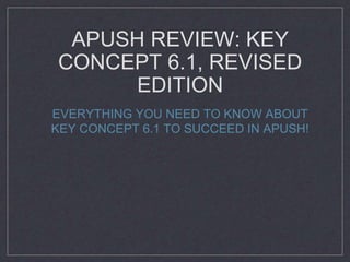 APUSH REVIEW: KEY
CONCEPT 6.1, REVISED
EDITION
EVERYTHING YOU NEED TO KNOW ABOUT
KEY CONCEPT 6.1 TO SUCCEED IN APUSH!
 