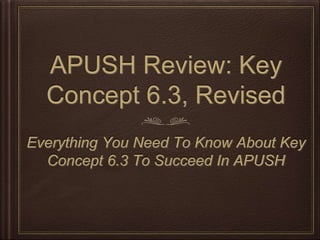 APUSH Review: Key
Concept 6.3, Revised
Everything You Need To Know About Key
Concept 6.3 To Succeed In APUSH
 