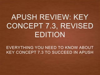APUSH REVIEW: KEY
CONCEPT 7.3, REVISED
EDITION
EVERYTHING YOU NEED TO KNOW ABOUT
KEY CONCEPT 7.3 TO SUCCEED IN APUSH
 